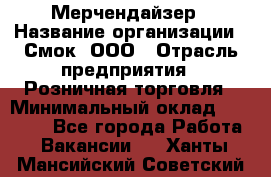 Мерчендайзер › Название организации ­ Смок, ООО › Отрасль предприятия ­ Розничная торговля › Минимальный оклад ­ 20 000 - Все города Работа » Вакансии   . Ханты-Мансийский,Советский г.